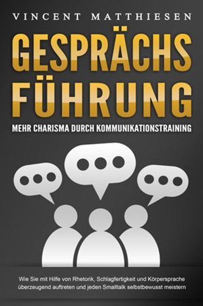 GESPRÄCHSFÜHRUNG - Mehr Charisma durch Kommunikationstraining: Wie Sie mit Hilfe von Rhetorik, Schlagfertigkeit und Körpersprache überzeugend auftreten und jeden Smalltalk selbstbewusst meistern, Vincent Matthiesen - Ebook - 9783757610142