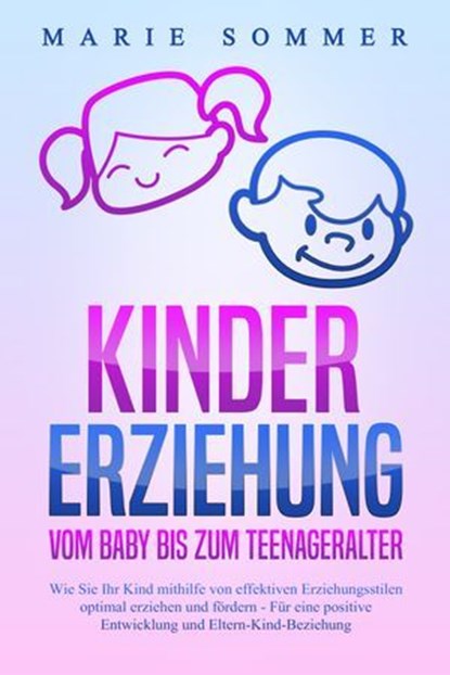 KINDERERZIEHUNG - Vom Baby bis zum Teenageralter: Wie Sie Ihr Kind mit Hilfe von effektiven Erziehungsstilen optimal erziehen und fördern – Für eine positive Entwicklung und Eltern-Kind-Beziehung, Marie Sommer - Ebook - 9783757610241