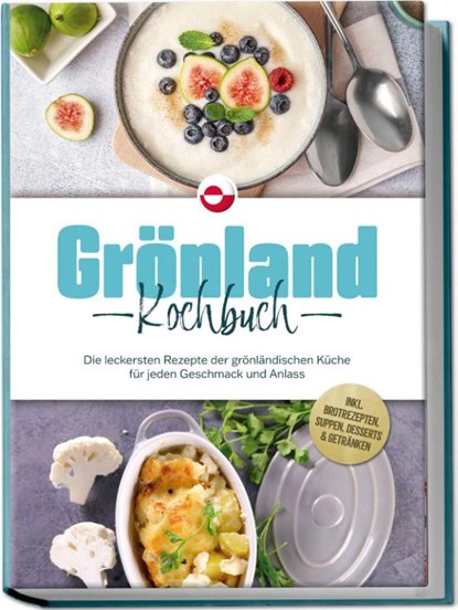 Grönland Kochbuch: Die leckersten Rezepte der grönländischen Küche für jeden Geschmack und Anlass - inkl. Brotrezepten, Suppen, Desserts & Getränken, Fenja Egede - Paperback - 9783757611262
