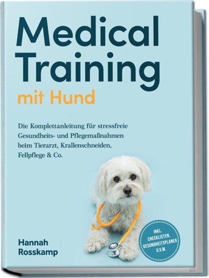 Medical Training mit Hund: Die Komplettanleitung für stressfreie Gesundheits- und Pflegemaßnahmen beim Tierarzt, Krallenschneiden, Fellpflege & Co. - inkl. Checklisten, Gesundheitsplaner u.v.m., Hannah Rosskamp - Paperback - 9783757611408