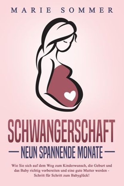 SCHWANGERSCHAFT - Neun spannende Monate: Wie Sie sich auf dem Weg zum Kinderwunsch, die Geburt und das Baby richtig vorbereiten und eine gute Mutter werden - Schritt für Schritt zum Babyglück!, Marie Sommer - Ebook - 9783757611545