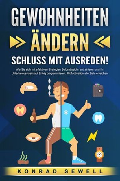 GEWOHNHEITEN ÄNDERN - Schluss mit Ausreden!: Wie Sie sich mit effektiven Strategien Selbstdisziplin antrainieren und Ihr Unterbewusstsein auf Erfolg programmieren. Mit Motivation alle Ziele erreichen, Konrad Sewell - Ebook - 9783757611743