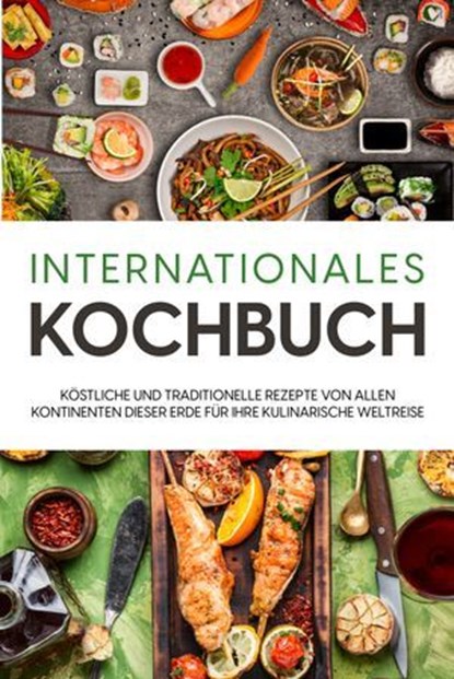 Internationales Kochbuch: Köstliche und traditionelle Rezepte von allen Kontinenten dieser Erde für Ihre kulinarische Weltreise, Karina Mertens - Ebook - 9783757611927