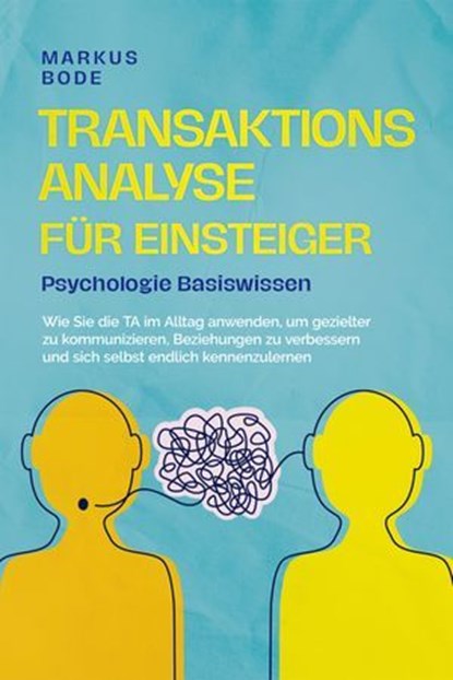 Transaktionsanalyse für Einsteiger - Psychologie Basiswissen: Wie Sie die TA im Alltag anwenden, um gezielter zu kommunizieren, Beziehungen zu verbessern und sich selbst endlich kennenzulernen, Markus Bode - Ebook - 9783757612146