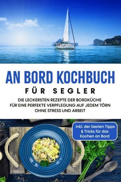 An Bord Kochbuch für Segler: Die leckersten Rezepte der Bordküche für eine perfekte Verpflegung auf jedem Törn ohne Stress und Arbeit - inkl. der besten Tipps & Tricks für das Kochen an Bord, Alexander Buttler - Ebook - 9783757613013