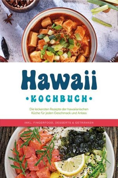 Hawaii Kochbuch: Die leckersten Rezepte der hawaiianischen Küche für jeden Geschmack und Anlass - inkl. Fingerfood, Desserts & Getränken, Maria Kailani - Ebook - 9783757613433