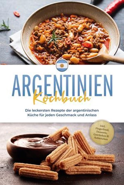 Argentinien Kochbuch: Die leckersten Rezepte der argentinischen Küche für jeden Geschmack und Anlass - inkl. Fingerfood, Desserts, Getränken & Aufstrichen, Maria Diaz - Ebook - 9783757613457