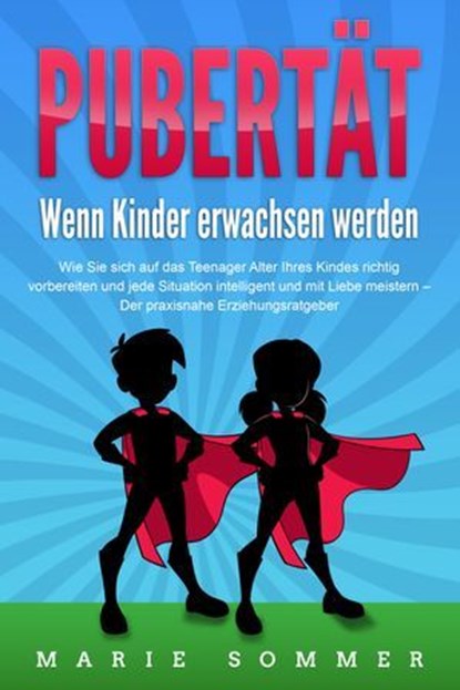PUBERTÄT - Wenn Kinder erwachsen werden: Wie Sie sich auf das Teenager Alter Ihres Kindes richtig vorbereiten und jede Situation intelligent und mit Liebe meistern - Der praxisnahe Erziehungsratgeber, Marie Sommer - Ebook - 9783757614737