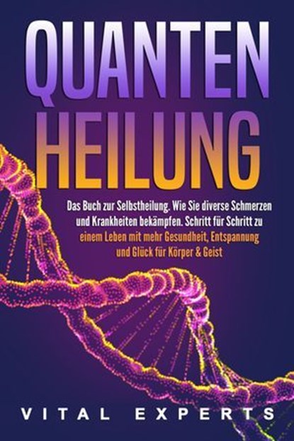 QUANTENHEILUNG: Das Buch zur Selbstheilung. Wie Sie diverse Schmerzen und Krankheiten bekämpfen. Schritt für Schritt zu einem Leben mit mehr Gesundheit, Entspannung und Glück für Körper & Geist, Vital Experts - Ebook - 9783757614744