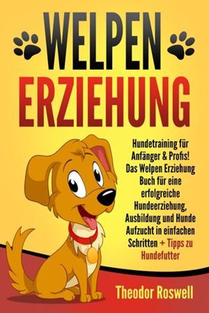 Welpenerziehung: Hundetraining für Anfänger & Profis! Das Welpen Erziehung Buch für eine erfolgreiche Hundeerziehung, Ausbildung und Hunde Aufzucht in einfachen Schritten + Tipps zu Hundefutter, Theodor Roswell - Ebook - 9783757614812