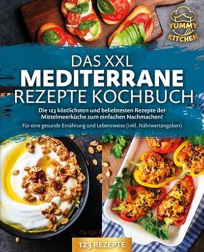 Das XXL mediterrane Rezepte Kochbuch: Die 123 köstlichsten und beliebtesten Rezepte der Mittelmeerküche zum einfachen Nachmachen! Für eine gesunde Ernährung und Lebensweise (inkl. Nährwertangaben), Yummy Kitchen - Ebook - 9783757615246