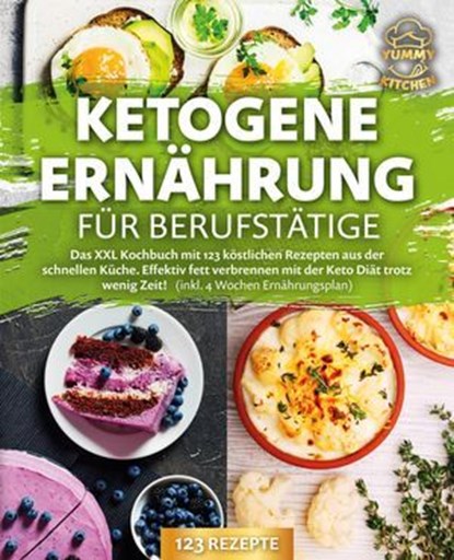 Ketogene Ernährung für Berufstätige: Das XXL Kochbuch mit 123 köstlichen Rezepten aus der schnellen Küche. Effektiv Fett verbrennen mit der Keto Diät trotz wenig Zeit! (inkl. 4 Wochen Ernährungsplan), Yummy Kitchen - Ebook - 9783757615253