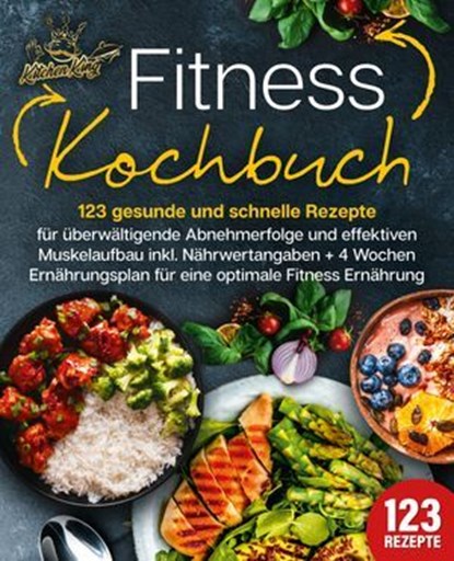 Fitness Kochbuch: 123 gesunde und schnelle Rezepte für überwältigende Abnehmerfolge und effektiven Muskelaufbau inkl. Nährwertangaben + 4 Wochen Ernährungsplan für eine optimale Fitness Ernährung, Kitchen King - Ebook - 9783757615574