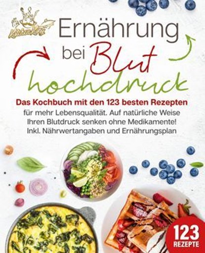 Ernährung bei Bluthochdruck: Das Kochbuch mit den 123 besten Rezepten für mehr Lebensqualität. Auf natürliche Weise Ihren Blutdruck senken ohne Medikamente! Inkl. Nährwertangaben und Ernährungsplan, Kitchen King - Ebook - 9783757615611