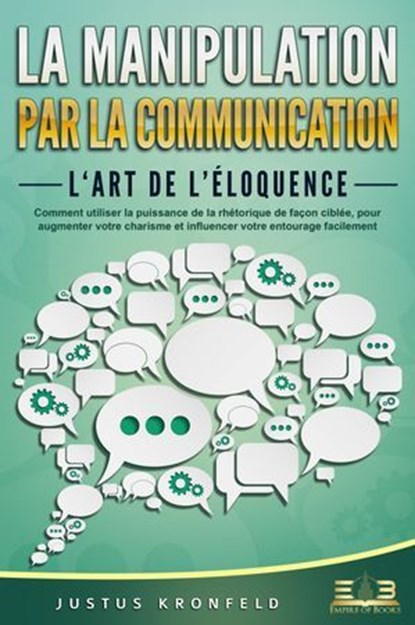 La manipulation par la communication – L'art de l'éloquence: Comment utiliser la puissance de la rhétorique de façon ciblée, pour augmenter votre charisme et influencer votre entourage facilement, Justus Kronfeld - Ebook - 9783757616915