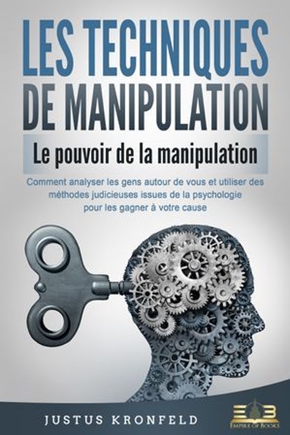 LES TECHNIQUES DE MANIPULATION - Le pouvoir de la manipulation: Comment analyser les gens autour de vous et utiliser des méthodes judicieuses issues de la psychologie pour les gagner à votre cause, Justus Kronfeld - Ebook - 9783757616922