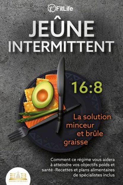 JEÛNE INTERMITTENT - La solution minceur et brûle graisse: Comment ce régime vous aidera à atteindre vos objectifs poids et santé- Recettes et plans alimentaires de spécialistes inclus, Fit Life - Ebook - 9783757616960