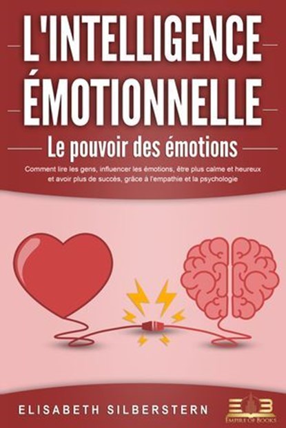 L'INTELLIGENCE ÉMOTIONNELLE - Le pouvoir des émotions: Comment lire les gens, influencer les émotions, être plus calme et heureux et avoir plus de succès, grâce à l'empathie et la psychologie., Elisabeth Silberstern - Ebook - 9783757616984