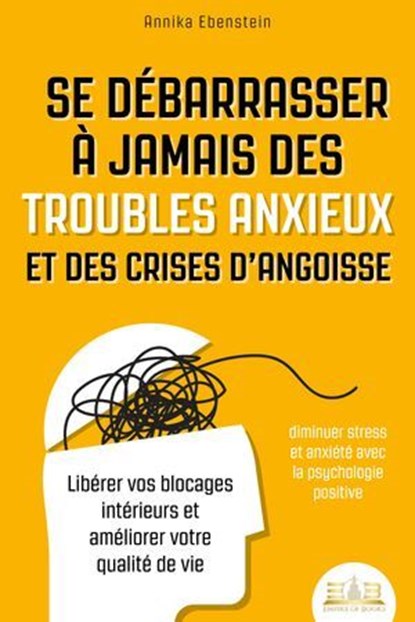 Se débarrasser à jamais des troubles anxieux et des crises d'angoisse – diminuer stress et anxiété avec la psychologie positive: Libérer vos blocages intérieurs et améliorer votre qualité de vie, Annika Ebenstein - Ebook - 9783757617028