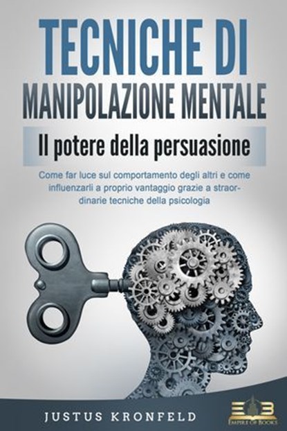 TECNICHE DI MANIPOLAZIONE MENTALE - Il potere della persuasione: Come far luce sul comportamento degli altri e come influenzarli a proprio vantaggio grazie a straordinarie tecniche della psicologia, Justus Kronfeld - Ebook - 9783757617141