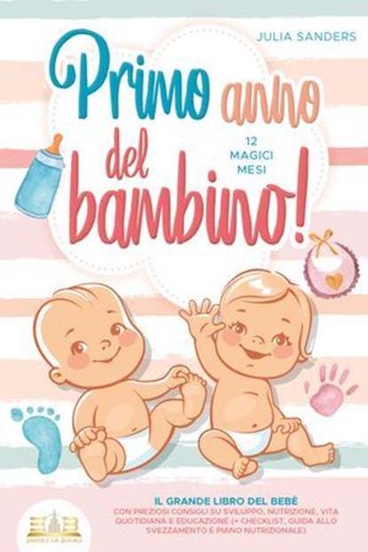 Primo anno del bambino! 12 magici mesi: Il grande libro del bebè con preziosi consigli su sviluppo, nutrizione, vita quotidiana e educazione (+ checklist, guida allo svezzamento e piano nutrizionale), Julia Sanders - Ebook - 9783757617158