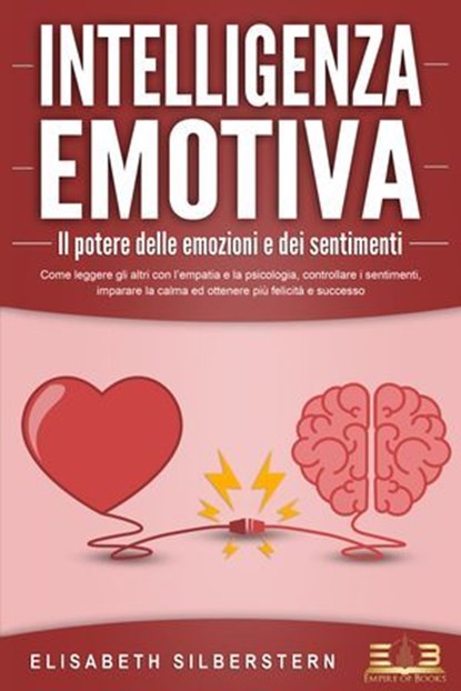 INTELLIGENZA EMOTIVA – Il potere delle emozioni e dei sentimenti: Come leggere gli altri con l'empatia e la psicologia, controllare i sentimenti, imparare la calma ed ottenere più felicità e successo, Elisabeth Silberstern - Ebook - 9783757617172