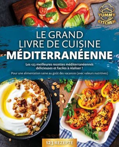 Le grand livre de cuisine méditerranéenne: Les 123 meilleures recettes méditerranéennes délicieuses et faciles à réaliser ! Pour une alimentation saine au goût des vacances (avec valeurs nutritives), Yummy Kitchen - Ebook - 9783757617387