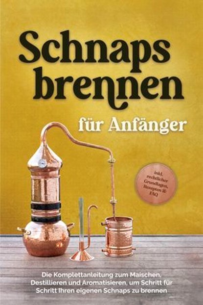 Schnapsbrennen für Anfänger: Die Komplettanleitung zum Maischen, Destillieren und Aromatisieren, um Schritt für Schritt Ihren eigenen Schnaps zu brennen - inkl. rechtlicher Grundlagen, Rezepten & FAQ, Konrad Pahls - Ebook - 9783757617660