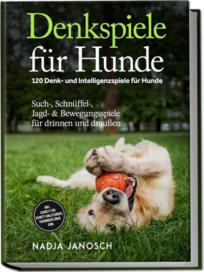 Denkspiele für Hunde: 120 Denk- und Intelligenzspiele für Hunde - Such-, Schnüffel-, Jagd- & Bewegungsspiele für drinnen und draußen - inkl. Schritt-für-Schritt-Anleitungen, Trainingsplänen uvm., Nadja Janosch - Paperback - 9783757618711
