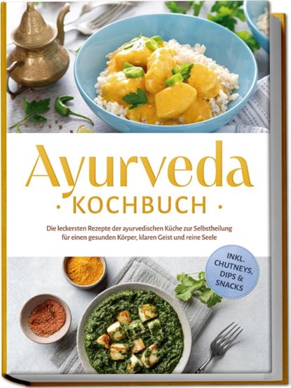 Ayurveda Kochbuch: Die leckersten Rezepte der ayurvedischen Küche zur Selbstheilung für einen gesunden Körper, klaren Geist und reine Seele - inkl. Chutneys, Dips & Snacks, Katharina Reuschke - Paperback - 9783757618933