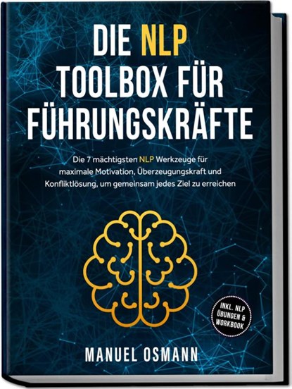 Die NLP Toolbox für Führungskräfte: Die 7 mächtigsten NLP Werkzeuge für maximale Motivation, Überzeugungskraft und Konfliktlösung, um gemeinsam jedes Ziel zu erreichen - inkl. NLP Übungen & Workbook, Manuel Osmann - Paperback - 9783757619053