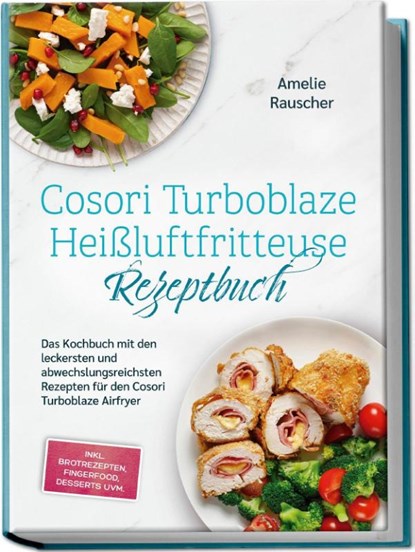 Cosori Turboblaze Heißluftfritteuse Rezeptbuch: Das Kochbuch mit den leckersten und abwechslungsreichsten Rezepten für den Cosori Turboblaze Airfryer - inkl. Brotrezepten, Fingerfood, Desserts uvm., Amelie Rauscher - Paperback - 9783757619459