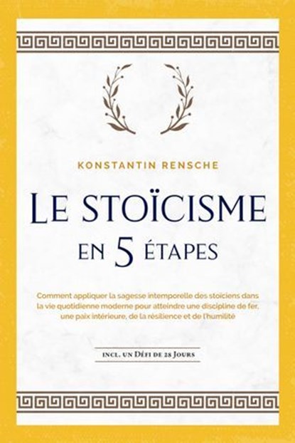 Le stoïcisme en 5 étapes: Comment appliquer la sagesse intemporelle des stoïciens dans la vie quotidienne moderne pour atteindre une discipline de fer, une paix intérieure, de la résilience et de l'hu, Konstantin Rensche - Ebook - 9783757621186