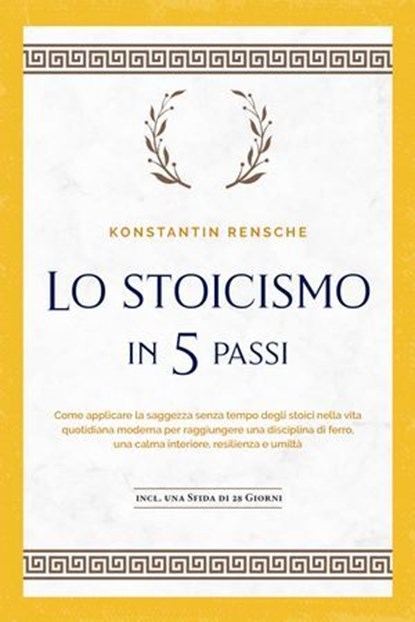 Lo stoicismo in 5 passi: Come applicare la saggezza senza tempo degli stoici nella vita quotidiana moderna per raggiungere una disciplina di ferro, una calma interiore, resilienza e umiltà | incl. una, Konstantin Rensche - Ebook - 9783757621193