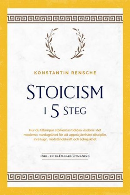 Stoicism i 5 steg: Hur du tillämpar stoikernas tidlösa visdom i det moderna vardagslivet för att uppnå järnhård disciplin, inre lugn, motståndskraft och ödmjukhet | inkl. en 28-dagars utmaning, Konstantin Rensche - Ebook - 9783757621216