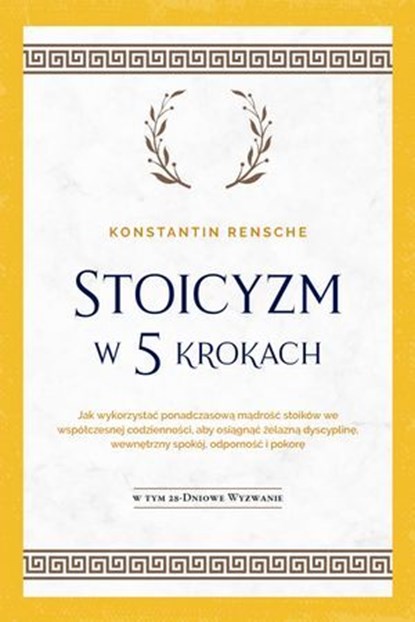 Stoicyzm w 5 krokach: Jak wykorzystać ponadczasową mądrość stoików we współczesnej codzienności, aby osiągnąć żelazną dyscyplinę, wewnętrzny spokój, odporność i pokorę | W tym 28-dniowe wyzwanie, Konstantin Rensche - Ebook - 9783757621230