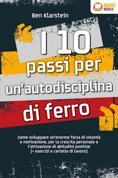 I 10 passi per un'autodisciplina di ferro: Come sviluppare un'enorme forza di volontà e motivazione, per la crescita personale e l'attivazione di abitudini positive (+ esercizi e cartelle di lavoro), Ben Klarstein - Ebook - 9783757622022