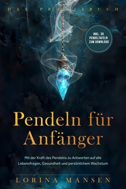 Pendeln für Anfänger - Das Praxisbuch: Mit der Kraft des Pendelns zu Antworten auf alle Lebensfragen, Gesundheit und persönlichem Wachstum - inkl. 30 Pendeltafeln zum Download, Lorina Mansen - Ebook - 9783757622404