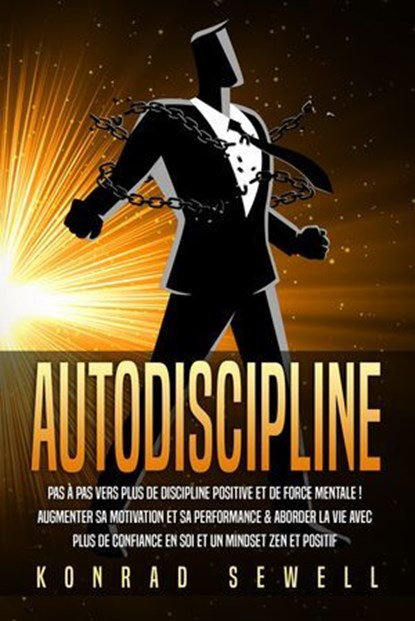 AUTODISCIPLINE: Pas à pas vers plus de discipline positive et de force mentale ! Augmenter sa motivation et sa performance & aborder la vie avec plus de confiance en soi et un mindset zen et positif, Konrad Sewell - Ebook - 9783757622572
