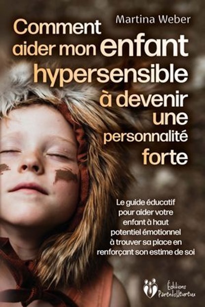 Comment aider mon enfant hautement sensible à devenir une personnalité forte: Le guide éducatif pour aider votre enfant à haut potentiel émotionnel à trouver sa place en renforçant son estime de soi, Martina Weber - Ebook - 9783757622640