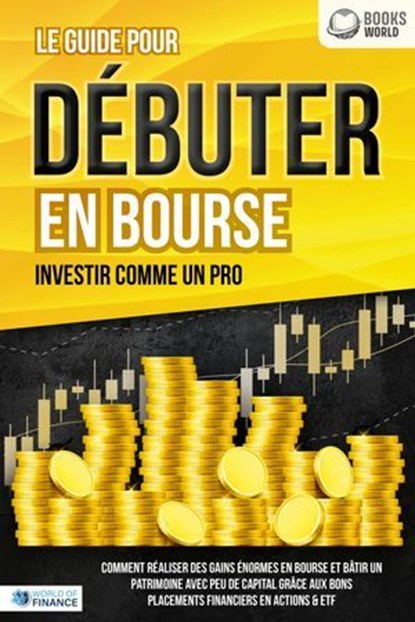 Le guide pour DÉBUTER EN BOURSE - Investir comme un pro: Comment réaliser des gains énormes en bourse et bâtir un patrimoine avec peu de capital grâce aux bons placements financiers en actions & ETF, World of Finance - Ebook - 9783757622701