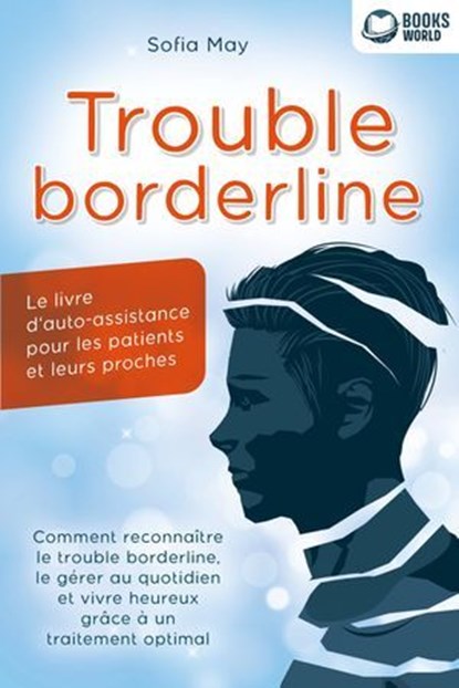 Trouble borderline - Le livre d'auto-assistance pour les patients et leurs proches: Comment reconnaître le trouble borderline, le gérer au quotidien et vivre heureux grâce à un traitement optimal, Sofia May - Ebook - 9783757622749