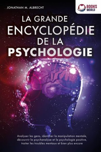 La grande encyclopédie de la psychologie: Analyser les gens, identifier la manipulation mentale, découvrir la psychanalyse et la psychologie positive, traiter les troubles mentaux et bien plus encore, Jonathan M. Albrecht - Ebook - 9783757622848