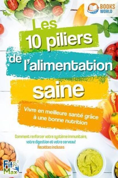 Les 10 piliers de l'alimentation saine – Vivre en meilleure santé grâce à une bonne nutrition: Comment renforcer votre système immunitaire, votre digestion et votre cerveau! Recettes incluses, Fit Max - Ebook - 9783757622879