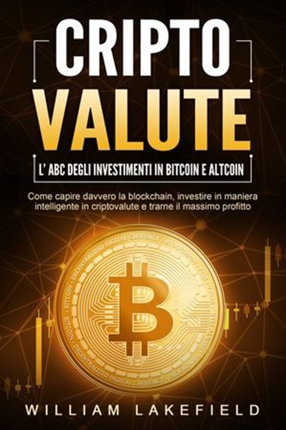 CRIPTOVALUTE - l'ABC degli investimenti in Bitcoin e Altcoin: come capire davvero la blockchain, investire in maniera intelligente in criptovalute e trarne il massimo profitto, William Lakefield - Ebook - 9783757623197