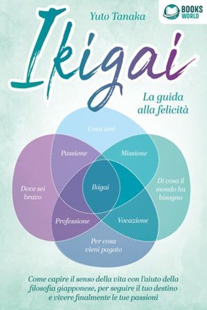 Ikigai - La guida alla felicità: Come trovare il vero senso della vita con l'aiuto dell'antica filosofia giapponese, seguire il tuo destino d'ora in poi e vivere finalmente le tue passioni, Yuto Tanaka - Ebook - 9783757623272