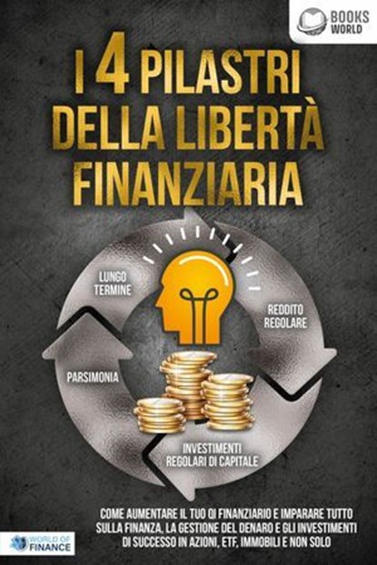 I 4 pilastri della libertà finanziaria: Come aumentare il tuo QI finanziario e imparare tutto sulla finanza, la gestione del denaro e gli investimenti di successo in azioni, ETF, immobili e non solo, World of Finance - Ebook - 9783757623289