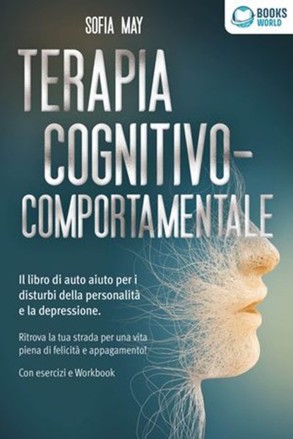 Terapia cognitivo-comportamentale: Il libro di auto aiuto per i disturbi di personalità e la depressione. Ritrova la tua strada verso una vita piena di felicità e appagamento! Con esercizi e workbook, Sofia May - Ebook - 9783757623340