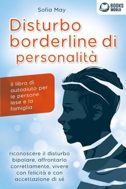 DISTURBO BORDERLINE DI PERSONALITÀ: Il libro di autoaiuto per le persone lese e la famiglia, riconoscere il disturbo bipolare, affrontarlo correttamente, vivere con felicità e con accettazione di sé, Sofia May - Ebook - 9783757623371
