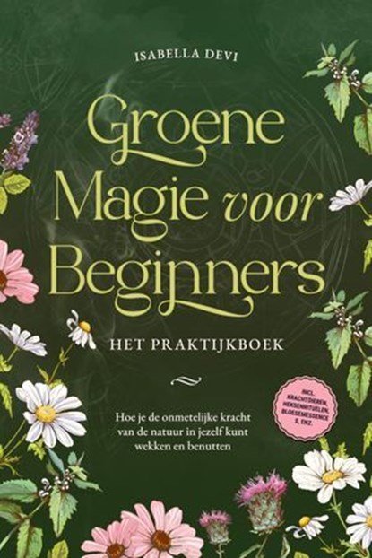 Groene magie voor beginners - Het praktijkboek: Hoe je de onmetelijke kracht van de natuur in jezelf kunt wekken en benutten | incl. krachtdieren, heksenrituelen, bloesemessences, enz., Isabella Devi - Ebook - 9783757623524